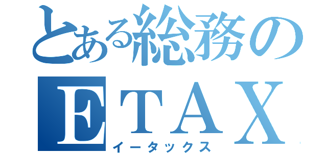 とある総務のＥＴＡＸ（イータックス）