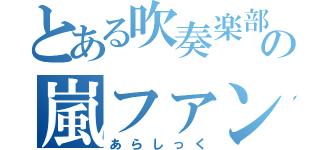 とある吹奏楽部の嵐ファン（あらしっく）