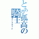 とある孤高の騎士Ⅱ（ガンスロッド）