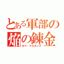 とある軍部の焔の錬金術師（ロイ・マスタング）