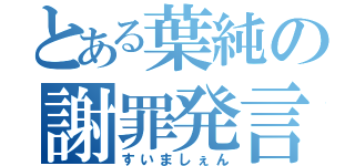 とある葉純の謝罪発言（すいましぇん）