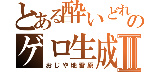 とある酔いどれのゲロ生成Ⅱ（おじや地雷原）