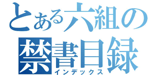 とある六組の禁書目録（インデックス）