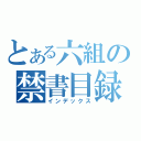 とある六組の禁書目録（インデックス）