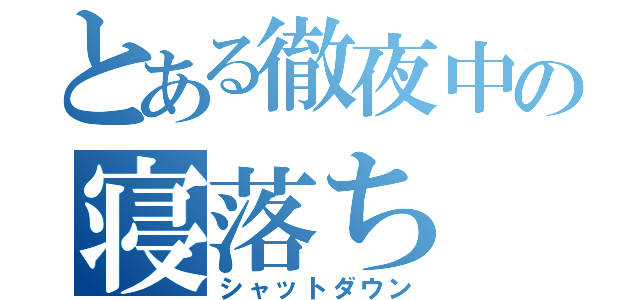 とある徹夜中の寝落ち（シャットダウン）