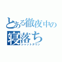 とある徹夜中の寝落ち（シャットダウン）