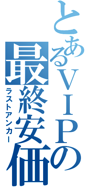 とあるＶＩＰの最終安価（ラストアンカー）