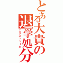 とある大貴の退学処分（エクストリーム）