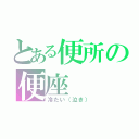 とある便所の便座（冷たい（泣き））