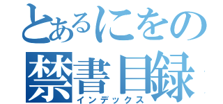 とあるにをの禁書目録（インデックス）