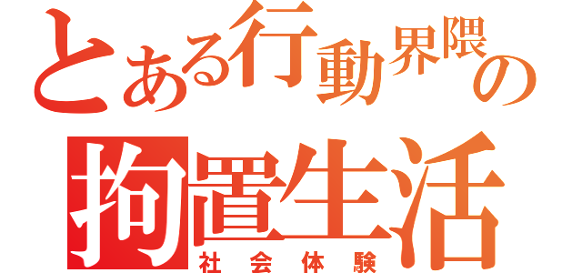 とある行動界隈の拘置生活（社会体験）