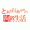 とある行動界隈の拘置生活（社会体験）