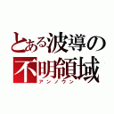 とある波導の不明領域（アンノウン）