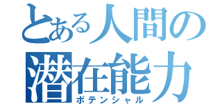 とある人間の潜在能力（ポテンシャル）