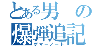 とある男の爆弾追記（ボマーノート）