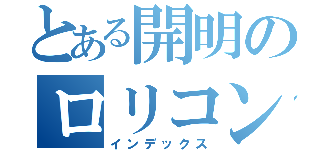 とある開明のロリコン教師（インデックス）