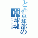 とある卓球部の卓球魂（インデックス）