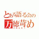 とある語る会の万徳苛め（ごめんな？）