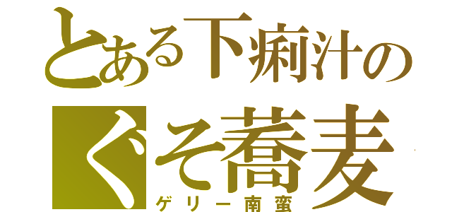 とある下痢汁のぐそ蕎麦（ゲリー南蛮）