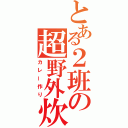 とある２班の超野外炊飯（カレー作り）