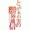 とある木の実の遠隔通信（どうでしょう）