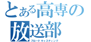 とある高専の放送部（ブロードキャスティング）