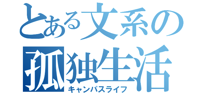 とある文系の孤独生活（キャンパスライフ）