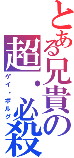 とある兄貴の超・必殺（ゲイ・ボルグ）