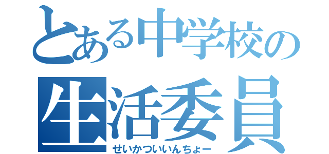 とある中学校の生活委員長（せいかついいんちょー）