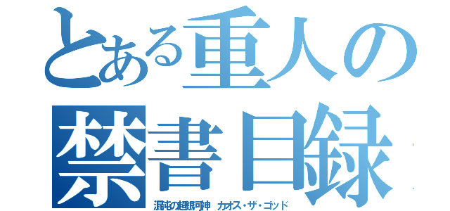 とある重人の禁書目録（混沌の超銀河神 カオス・ザ・ゴッド）