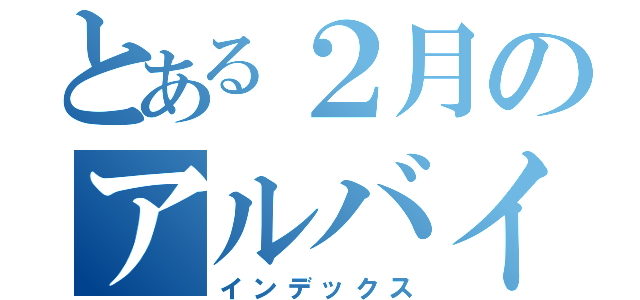 とある２月のアルバイト予約（インデックス）