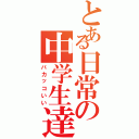 とある日常の中学生達（バカッコいい）