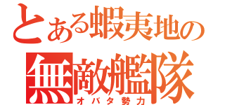 とある蝦夷地の無敵艦隊（オバタ勢力）