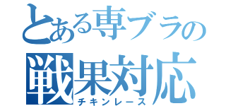 とある専ブラの戦果対応（チキンレース）