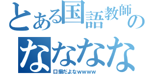 とある国語教師のななななな（口癖だよなｗｗｗｗ ）