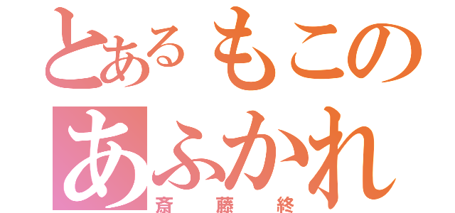 とあるもこのあふかれ（斎藤終）