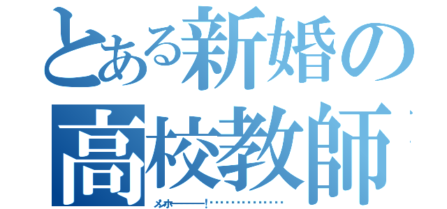 とある新婚の高校教師（メンホーーーーーー！‼︎‼︎‼︎‼︎‼︎‼︎‼︎）