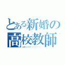 とある新婚の高校教師（メンホーーーーーー！‼︎‼︎‼︎‼︎‼︎‼︎‼︎）