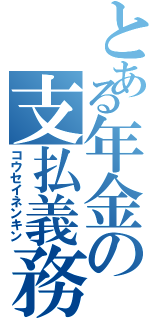 とある年金の支払義務（コウセイネンキン）