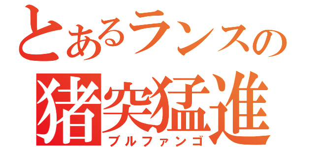 とあるランスの猪突猛進（ブルファンゴ）