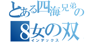 とある四海兄弟の８女の双子（インデックス）