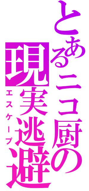 とあるニコ厨の現実逃避（エスケープ）