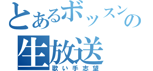 とあるボッスンの生放送（歌い手志望）