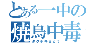 とある一中の焼鳥中毒（タクチキＢｏｔ）