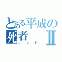 とある平成の死者Ⅱ（ゴッド）