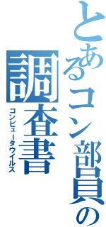 とあるコン部員の調査書（コンピュータウイルス）