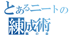 とあるニートの練成術（親の金）