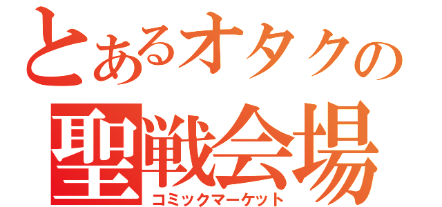 とあるオタクの聖戦会場（コミックマーケット）