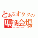 とあるオタクの聖戦会場（コミックマーケット）