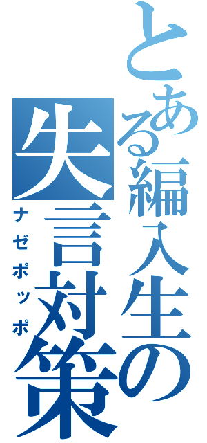 とある編入生の失言対策（ナゼポッポ）